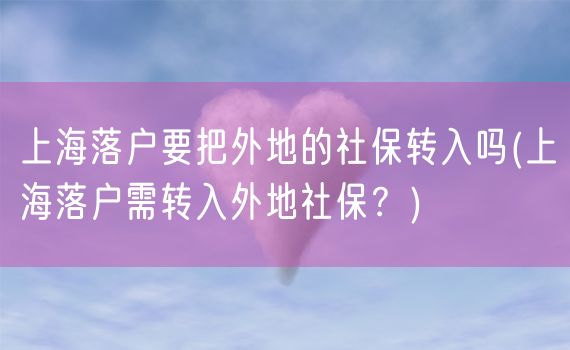 上海落户要把外地的社保转入吗(上海落户需转入外地社保？)