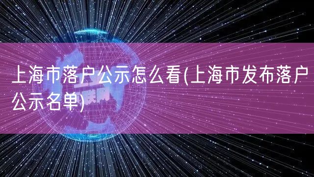 上海市落户公示怎么看(上海市发布落户公示名单)