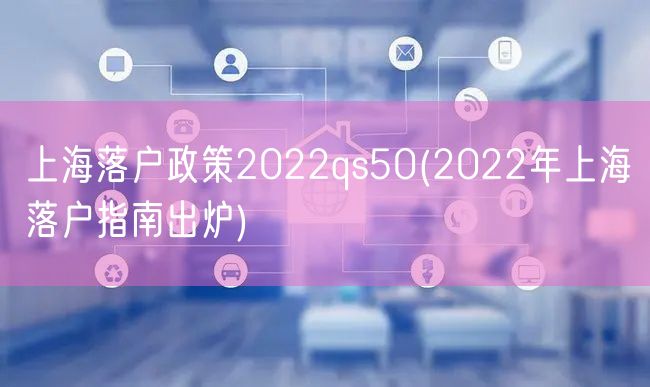 上海落户政策2022qs50(2022年上海落户指南出炉)