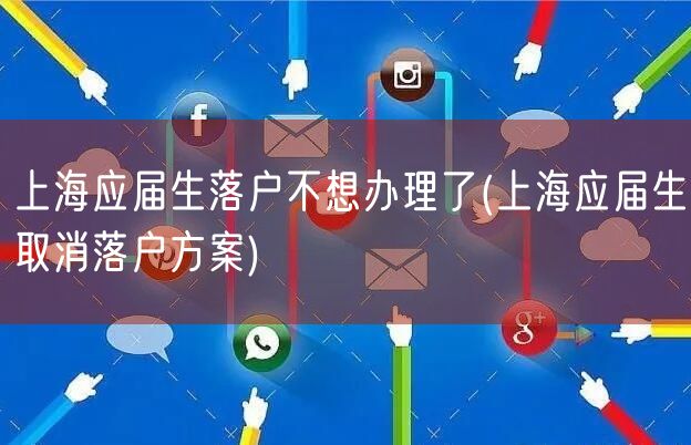 上海应届生落户不想办理了(上海应届生取消落户方案)