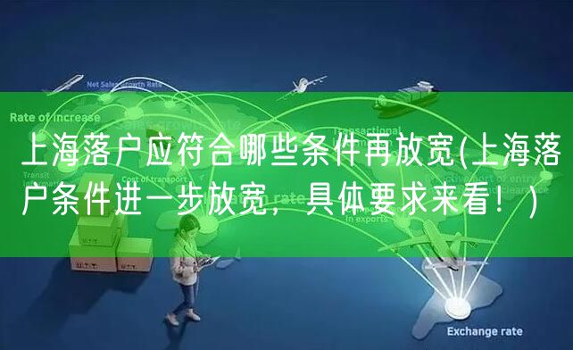 上海落户应符合哪些条件再放宽(上海落户条件进一步放宽，具体要求来看！)