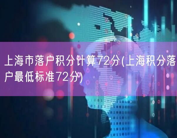 上海市落户积分计算72分(上海积分落户最低标准72分)