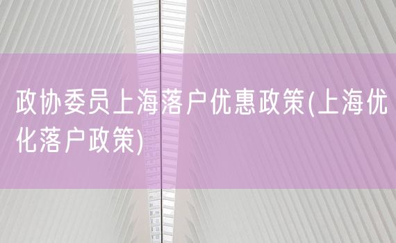 政协委员上海落户优惠政策(上海优化落户政策)