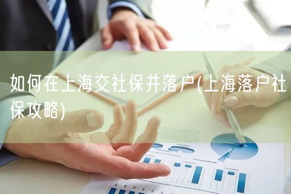 如何在上海交社保并落户(上海落户社保攻略)