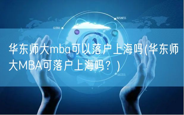 华东师大mba可以落户上海吗(华东师大MBA可落户上海吗？)