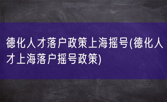 德化人才落户政策上海摇号(德化人才上海落户摇号政策)