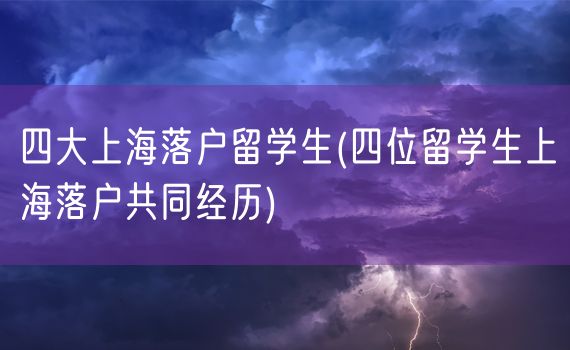 四大上海落户留学生(四位留学生上海落户共同经历)