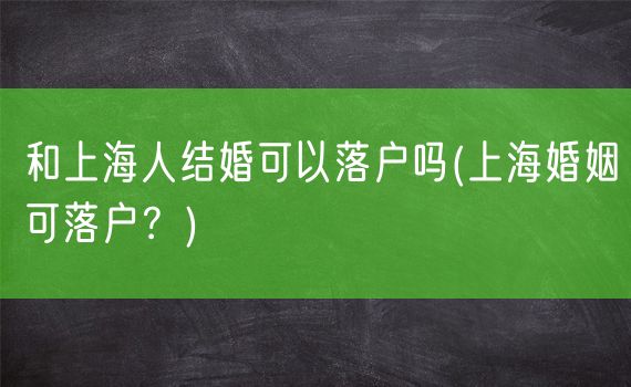 和上海人结婚可以落户吗(上海婚姻可落户？)