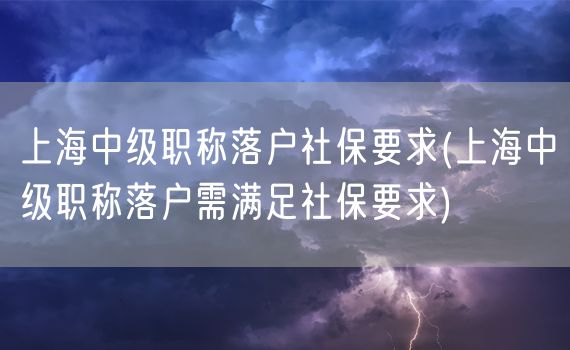 上海中级职称落户社保要求(上海中级职称落户需满足社保要求)