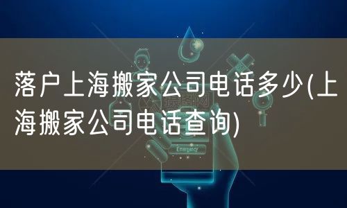 落户上海搬家公司电话多少(上海搬家公司电话查询)