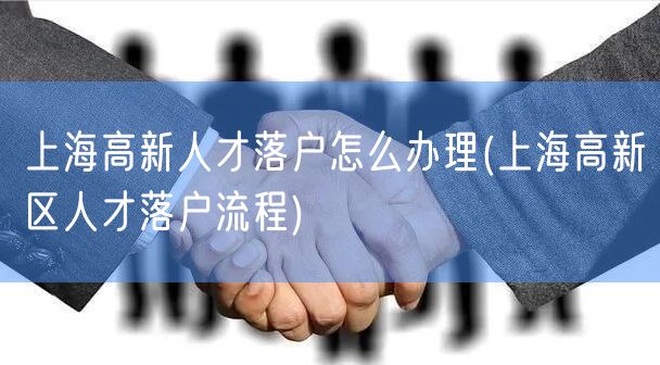 上海高新人才落户怎么办理(上海高新区人才落户流程)