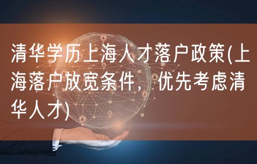 清华学历上海人才落户政策(上海落户放宽条件，优先考虑清华人才)