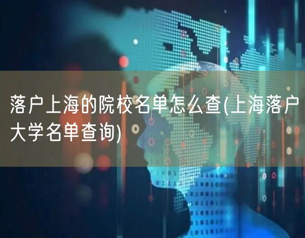 落户上海的院校名单怎么查(上海落户大学名单查询)