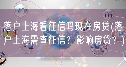 落户上海看征信吗现在房贷(落户上海需查征信？影响房贷？)