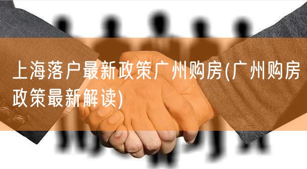 上海落户最新政策广州购房(广州购房政策最新解读)