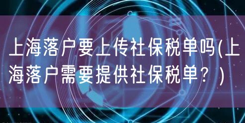 上海落户要上传社保税单吗(上海落户需要提供社保税单？)