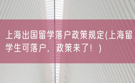 上海出国留学落户政策规定(上海留学生可落户，政策来了！)