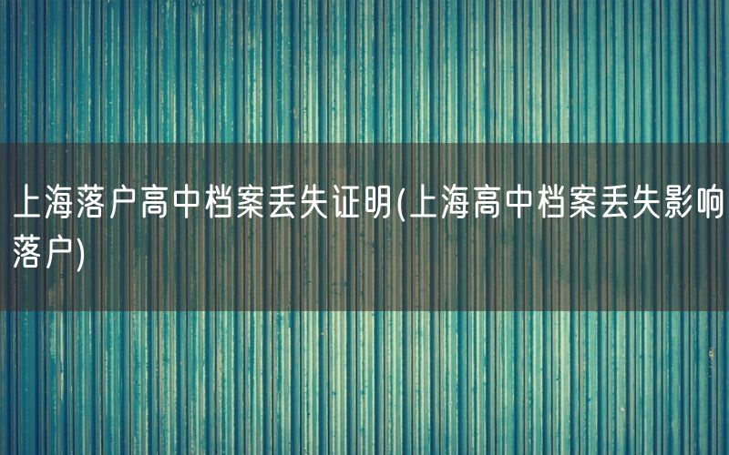 上海落户高中档案丢失证明(上海高中档案丢失影响落户)