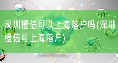 深圳橙信可以上海落户吗(深圳橙信可上海落户)