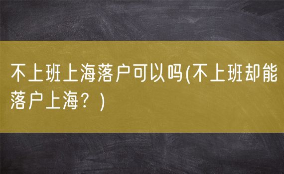 不上班上海落户可以吗(不上班却能落户上海？)