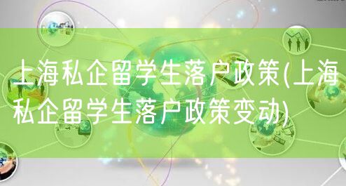 上海私企留学生落户政策(上海私企留学生落户政策变动)