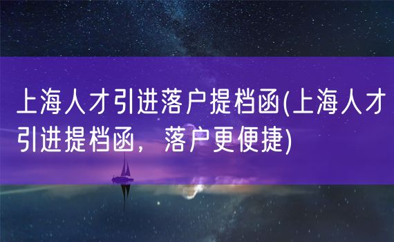 上海人才引进落户提档函(上海人才引进提档函，落户更便捷)