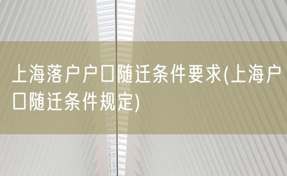 上海落户户口随迁条件要求(上海户口随迁条件规定)