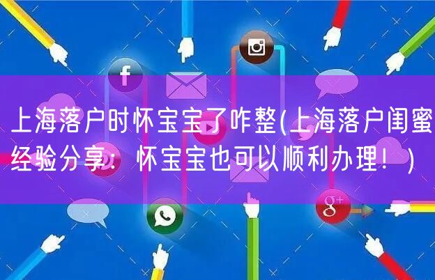 上海落户时怀宝宝了咋整(上海落户闺蜜经验分享：怀宝宝也可以顺利办理！)