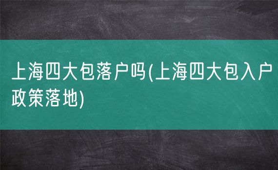 上海四大包落户吗(上海四大包入户政策落地)