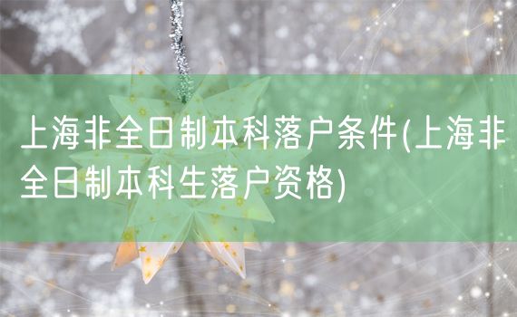 上海非全日制本科落户条件(上海非全日制本科生落户资格)