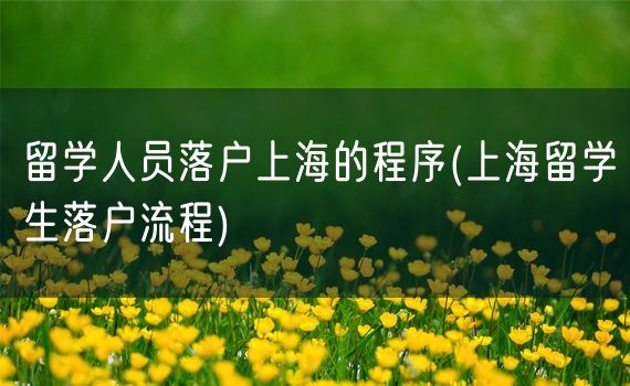 留学人员落户上海的程序(上海留学生落户流程)