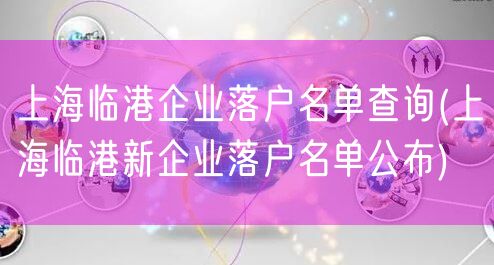 上海临港企业落户名单查询(上海临港新企业落户名单公布)