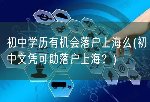 初中学历有机会落户上海么(初中文凭可助落户上海？)