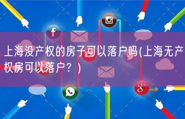 上海没产权的房子可以落户吗(上海无产权房可以落户？)