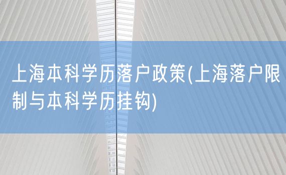 上海本科学历落户政策(上海落户限制与本科学历挂钩)