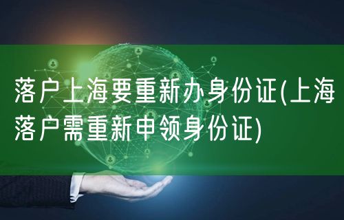 落户上海要重新办身份证(上海落户需重新申领身份证)