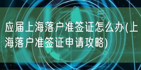 应届上海落户准签证怎么办(上海落户准签证申请攻略)