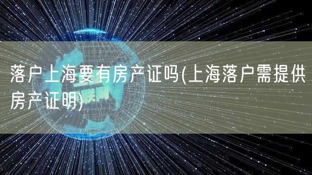 落户上海要有房产证吗(上海落户需提供房产证明)