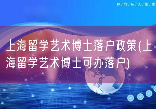 上海留学艺术博士落户政策(上海留学艺术博士可办落户)