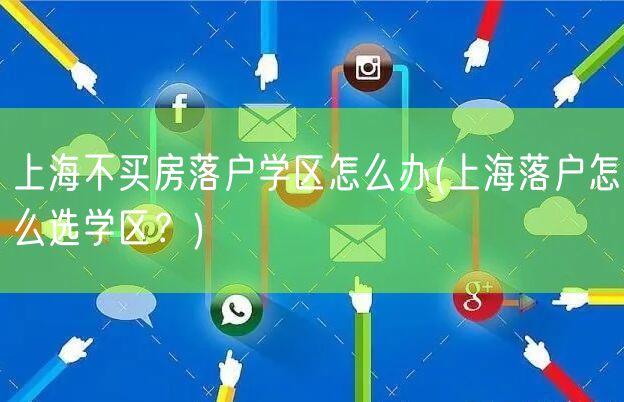 上海不买房落户学区怎么办(上海落户怎么选学区？)