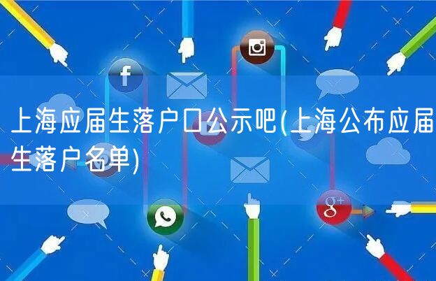 上海应届生落户口公示吧(上海公布应届生落户名单)