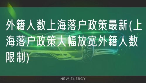 外籍人数上海落户政策最新(上海落户政策大幅放宽外籍人数限制)