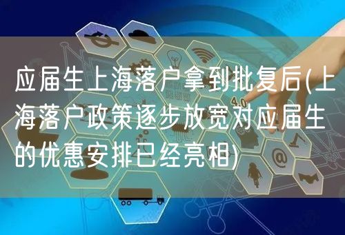 应届生上海落户拿到批复后(上海落户政策逐步放宽对应届生的优惠安排已经亮相)