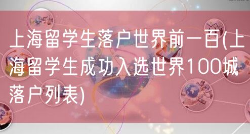 上海留学生落户世界前一百(上海留学生成功入选世界100城落户列表)