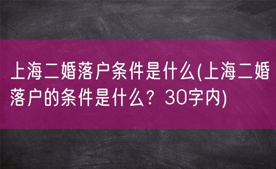 上海二婚落户条件是什么(上海二婚落户的条件是什么？30字内)