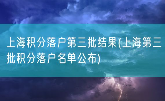 上海积分落户第三批结果(上海第三批积分落户名单公布)