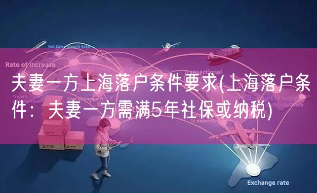 夫妻一方上海落户条件要求(上海落户条件：夫妻一方需满5年社保或纳税)