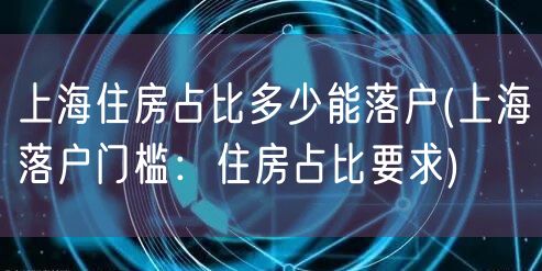 上海住房占比多少能落户(上海落户门槛：住房占比要求)