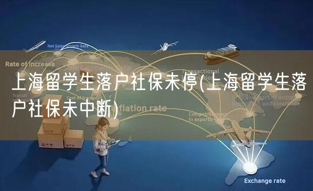 上海留学生落户社保未停(上海留学生落户社保未中断)