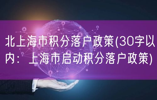 北上海市积分落户政策(30字以内：上海市启动积分落户政策)